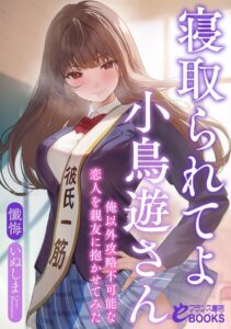 寝取られてよ小鳥遊さん 俺以外攻略不可能な恋人を親友に抱かせてみた[美少女ノベル・官能小説]