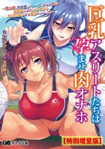巨乳アスリートたちは孕ませ肉オナホ 〜陸上部、水泳部、バレー部、テニス部の意識高いメスたちで作る絶対忠誠のチン媚びハーレム！〜【デジタル特装版】[美少女ノベル・官能小説]