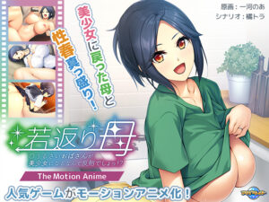 若返り母〜口うるさいおばさんが美少女になるなんて反則でしょっ！？〜 The Motion Anime[アダルトゲーム]