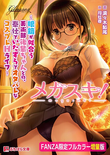 メガスキ！ 〜眼鏡が似合う美術部後輩ちゃんとの、奉仕でいたずらでオタバレなコスプレHライフ〜【FANZA限定フルカラー増量版】【デジタル特装版】[美少女ノベル・官能小説]