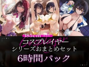 【6時間パック/2周年作品もお試しできるよ】185cmコスプレイヤーシリーズおまとめセット